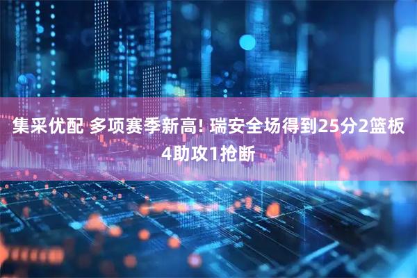 集采优配 多项赛季新高! 瑞安全场得到25分2篮板4助攻1抢断