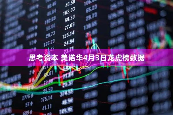 思考资本 美诺华4月3日龙虎榜数据